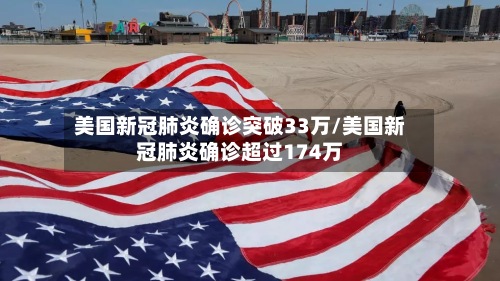美国新冠肺炎确诊突破33万/美国新冠肺炎确诊超过174万