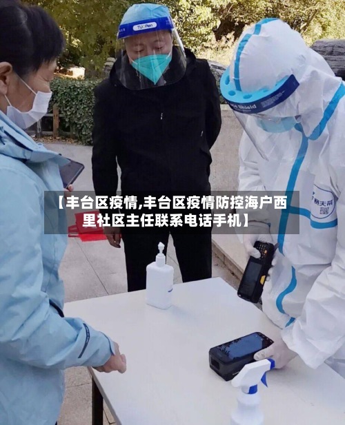 【丰台区疫情,丰台区疫情防控海户西里社区主任联系电话手机】-第3张图片