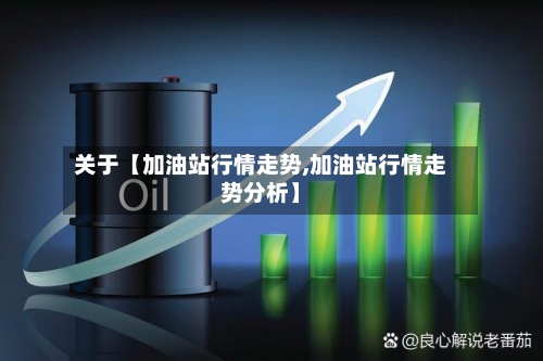 关于【加油站行情走势,加油站行情走势分析】