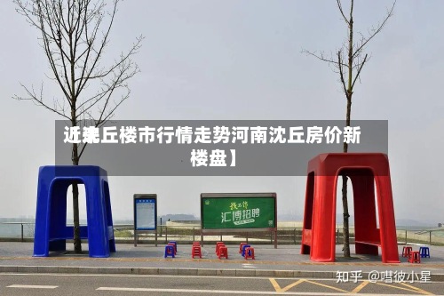 近来【沈丘楼市行情走势河南沈丘房价新楼盘】