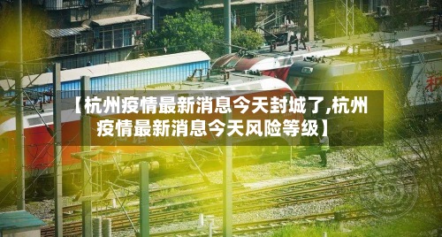 【杭州疫情最新消息今天封城了,杭州疫情最新消息今天风险等级】