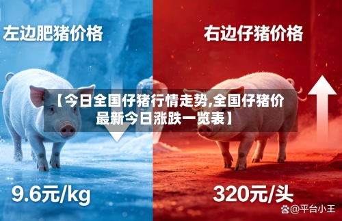 【今日全国仔猪行情走势,全国仔猪价最新今日涨跌一览表】