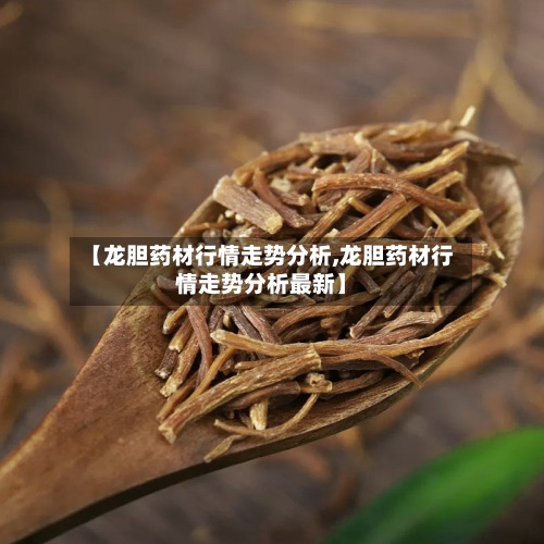 【龙胆药材行情走势分析,龙胆药材行情走势分析最新】