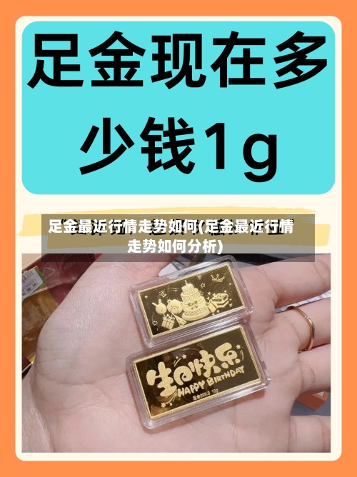 足金最近行情走势如何(足金最近行情走势如何分析)