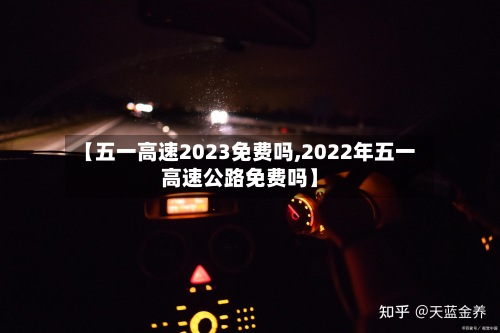 【五一高速2023免费吗,2022年五一高速公路免费吗】