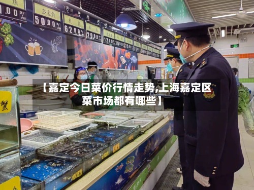 【嘉定今日菜价行情走势,上海嘉定区菜市场都有哪些】