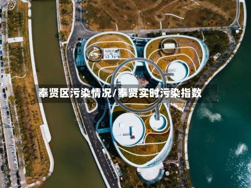 奉贤区污染情况/奉贤实时污染指数-第2张图片
