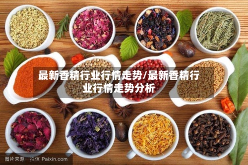 最新香精行业行情走势/最新香精行业行情走势分析-第2张图片