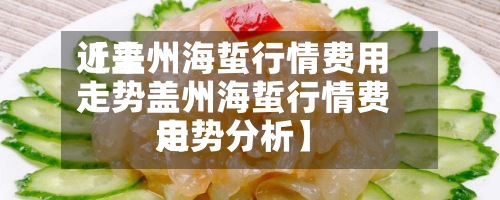 近来
【盖州海蜇行情费用
走势盖州海蜇行情费用
走势分析】