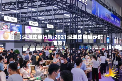 【深圳珠宝行情,2021深圳珠宝展示时间表】