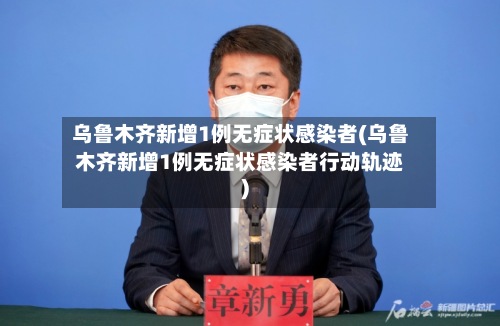 乌鲁木齐新增1例无症状感染者(乌鲁木齐新增1例无症状感染者行动轨迹)