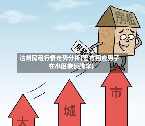 达州房租行情走势分析(警方回应男子在小区楼顶跳伞)