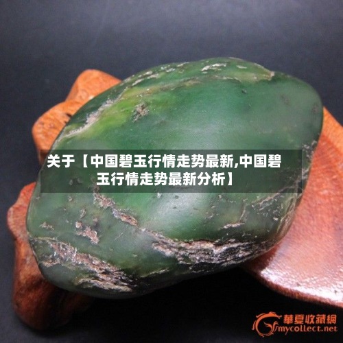 关于【中国碧玉行情走势最新,中国碧玉行情走势最新分析】