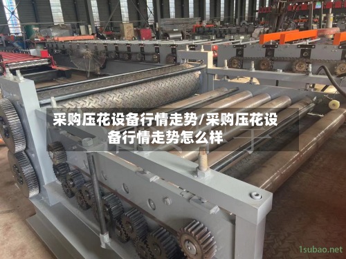 采购压花设备行情走势/采购压花设备行情走势怎么样