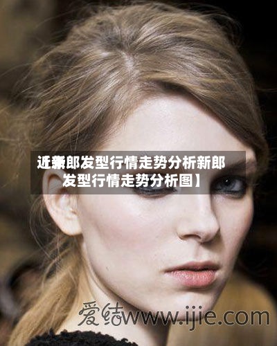 近来【新郎发型行情走势分析新郎发型行情走势分析图】-第2张图片