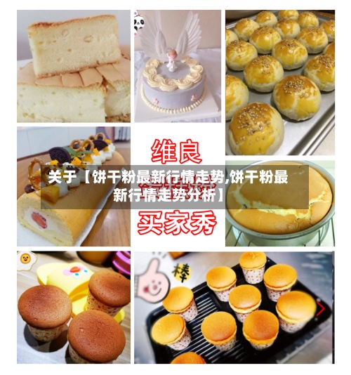关于【饼干粉最新行情走势,饼干粉最新行情走势分析】