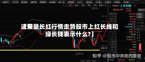 近来
【带量长红行情走势股市上红长线和绿长钱表示什么?】-第3张图片