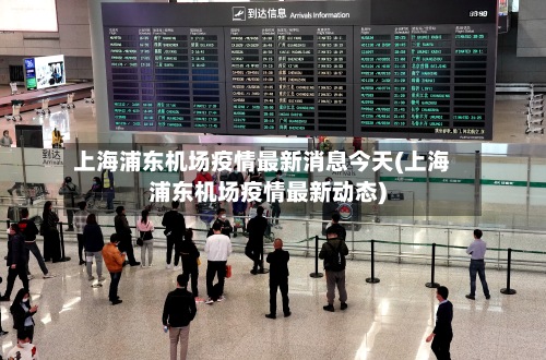 上海浦东机场疫情最新消息今天(上海浦东机场疫情最新动态)