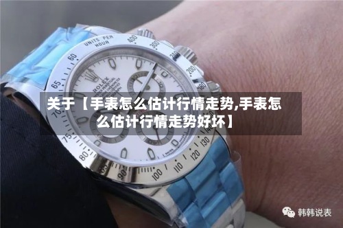 关于【手表怎么估计行情走势,手表怎么估计行情走势好坏】