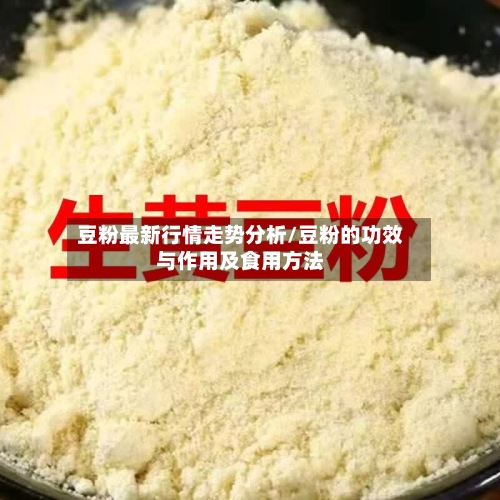 豆粉最新行情走势分析/豆粉的功效与作用及食用方法