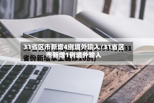 31省区市新增4例境外输入/31省区市新增1例境外输入-第2张图片