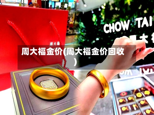 周大福金价(周大福金价回收)