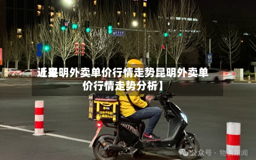 近来【昆明外卖单价行情走势昆明外卖单价行情走势分析】