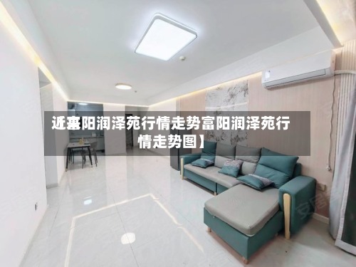 近来【富阳润泽苑行情走势富阳润泽苑行情走势图】-第2张图片