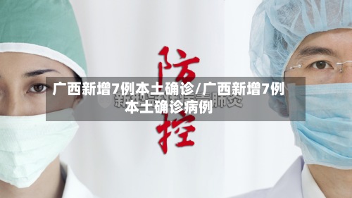 广西新增7例本土确诊/广西新增7例本土确诊病例