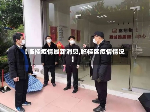 【临桂疫情最新消息,临桂区疫情情况】