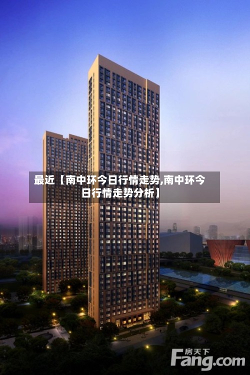 最近【南中环今日行情走势,南中环今日行情走势分析】