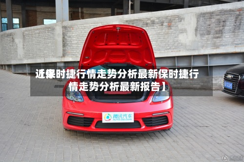 近来
【保时捷行情走势分析最新保时捷行情走势分析最新报告】