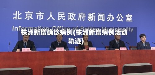 株洲新增确诊病例(株洲新增病例活动轨迹)