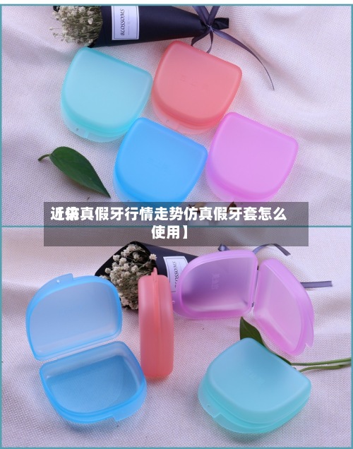 近来
【仿真假牙行情走势仿真假牙套怎么使用】