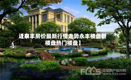近来
【永丰房价最新行情走势永丰楼盘新楼盘热门楼盘】