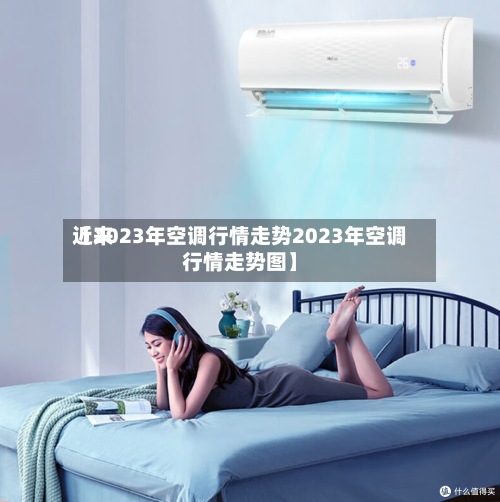 近来【2023年空调行情走势2023年空调行情走势图】