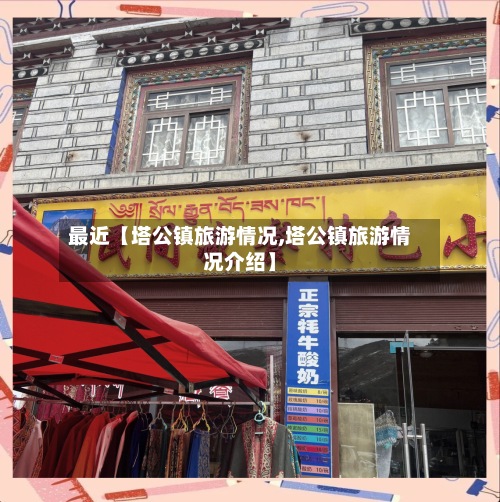 最近【塔公镇旅游情况,塔公镇旅游情况介绍】-第2张图片