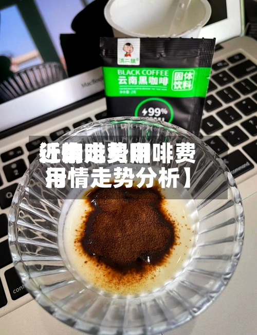 近来【咖啡费用行情走势咖啡费用行情走势分析】-第2张图片