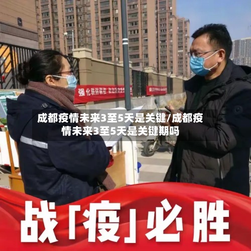 成都疫情未来3至5天是关键/成都疫情未来3至5天是关键期吗