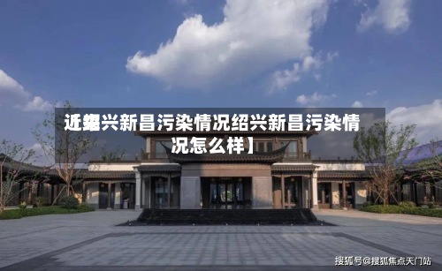 近来
【绍兴新昌污染情况绍兴新昌污染情况怎么样】-第3张图片