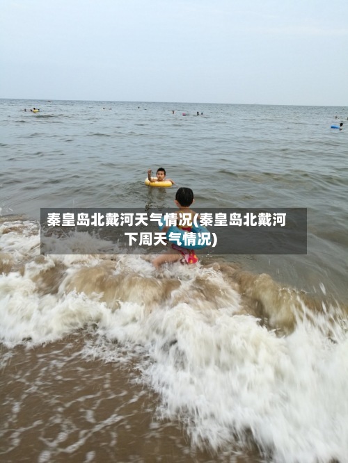 秦皇岛北戴河天气情况(秦皇岛北戴河下周天气情况)-第3张图片