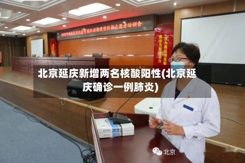 北京延庆新增两名核酸阳性(北京延庆确诊一例肺炎)
