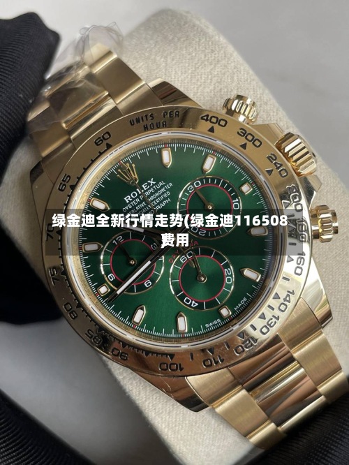 绿金迪全新行情走势(绿金迪116508费用)