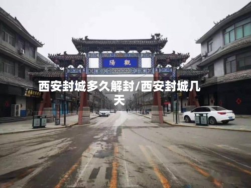 西安封城多久解封/西安封城几天