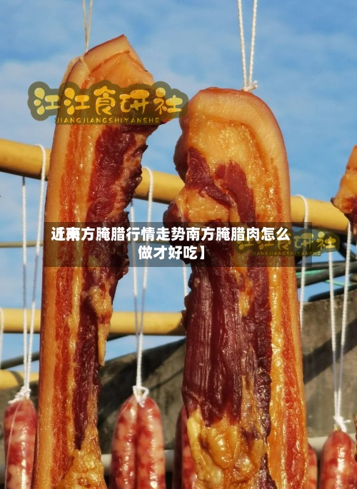 近来【南方腌腊行情走势南方腌腊肉怎么做才好吃】