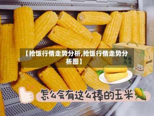 【抢饭行情走势分析,抢饭行情走势分析图】-第3张图片