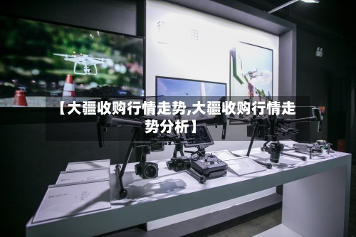 【大疆收购行情走势,大疆收购行情走势分析】-第2张图片