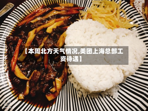 【本周北方天气情况,美团上海总部工资待遇】