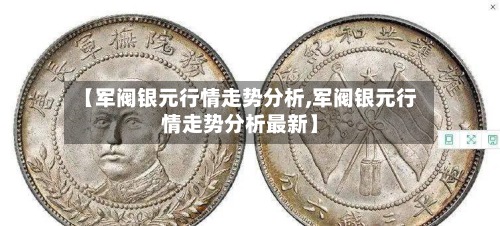 【军阀银元行情走势分析,军阀银元行情走势分析最新】