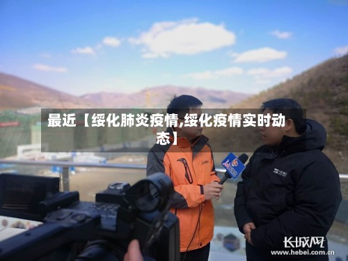 最近【绥化肺炎疫情,绥化疫情实时动态】
